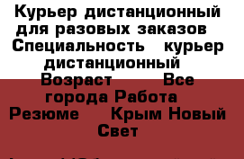 Курьер дистанционный для разовых заказов › Специальность ­ курьер дистанционный › Возраст ­ 52 - Все города Работа » Резюме   . Крым,Новый Свет